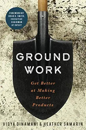 Groundwork: Get Better at Making Better Products By Vidya Dinamani & Heather Samarin