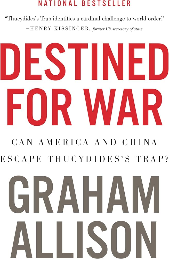 Destined For War: Can America and China Escape Thucydides's Trap?—A Critical Examination of Historical Patterns Leading to War Between Great Powers