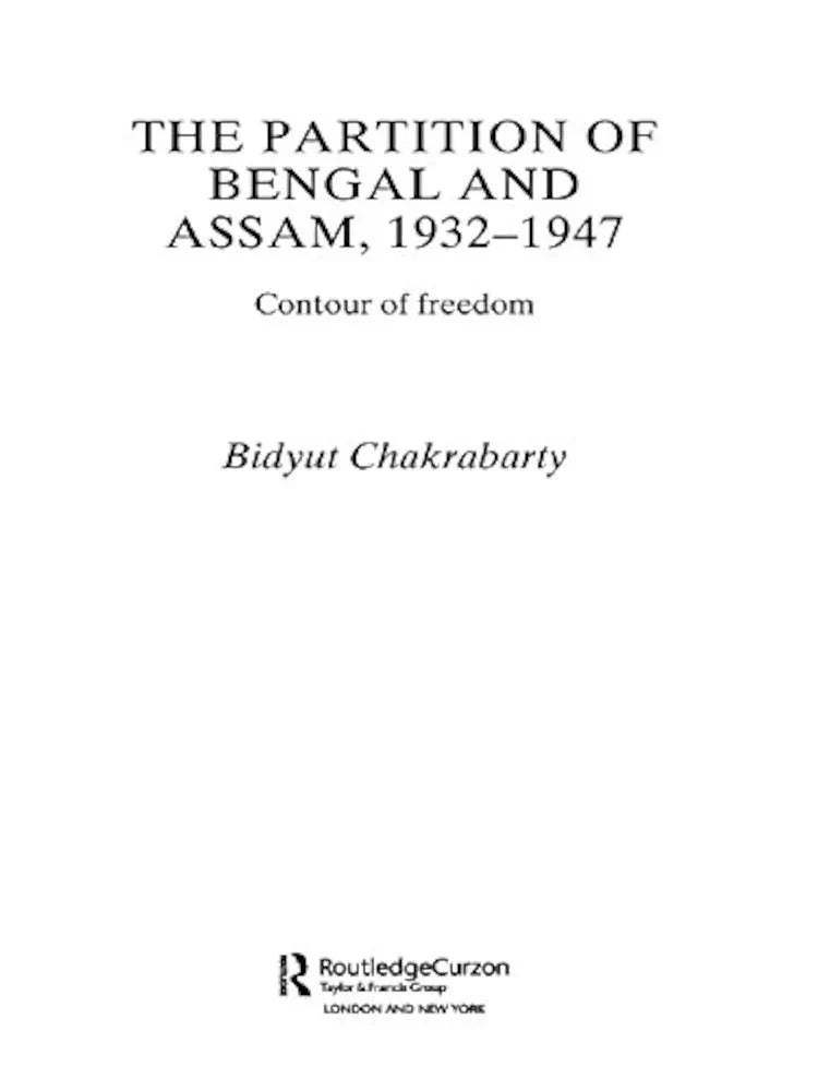 The Partition of Bengal and Assam, 1932–1947: Contour of Freedom by Bidyut Chakrabarty