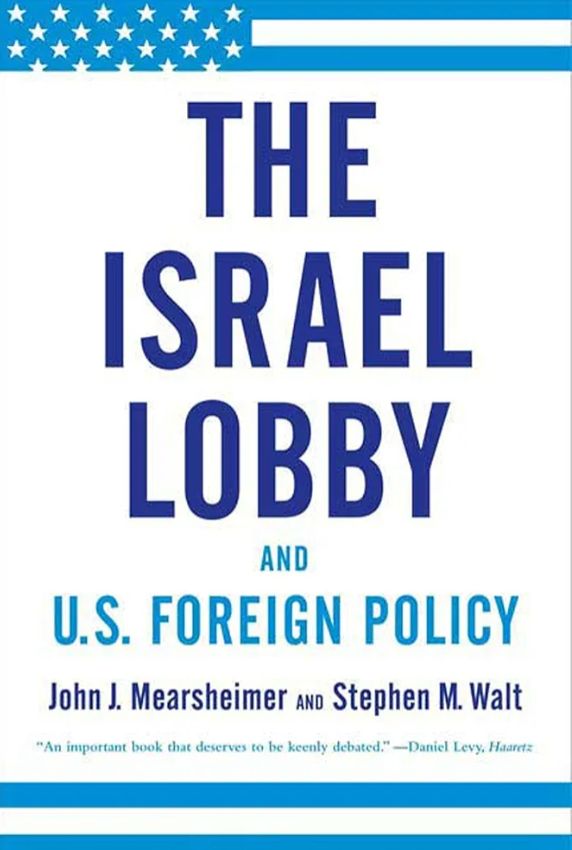 The Israel Lobby and U.S. Foreign Policy
Book by John Mearsheimer and Stephen Walt