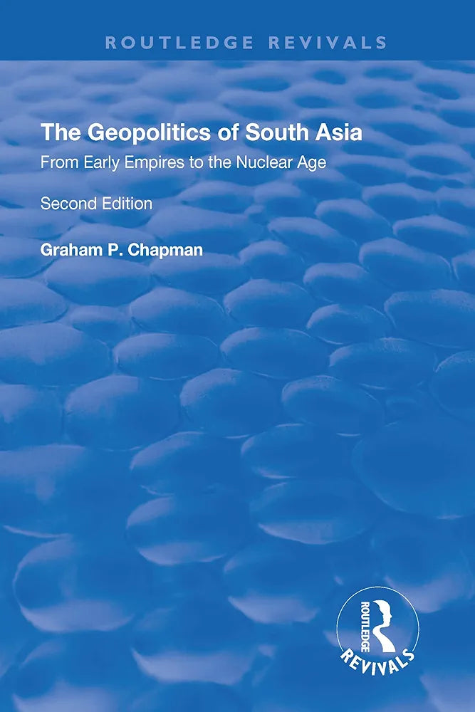 The Geopolitics of South Asia: From Early Empires to the Nuclear Age — Graham P. Chapman
