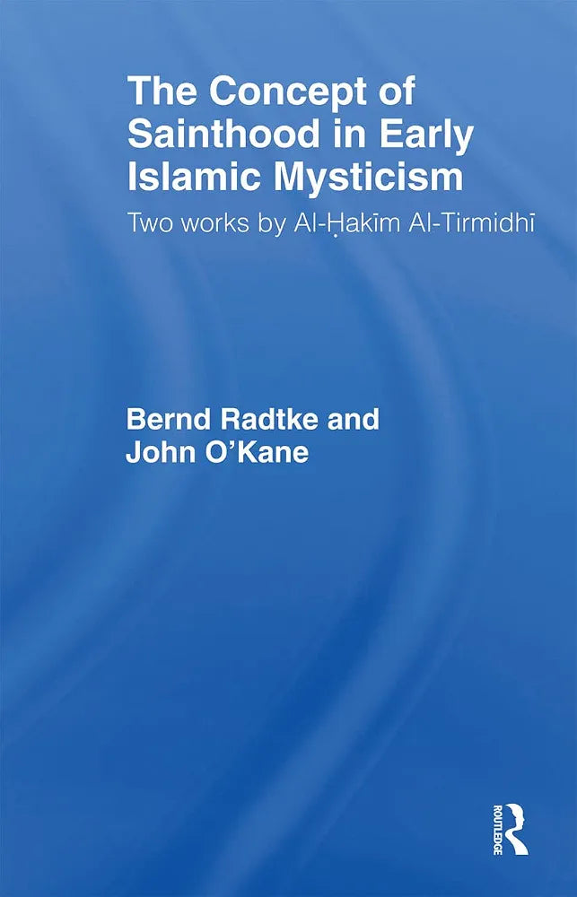 The Concept of Sainthood in Early Islamic Mysticism: Two Works by Al-Hakim al-Tirmidhi - An Annotated Translation with Introduction