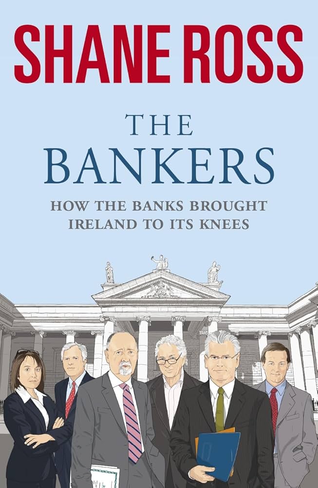 The Bankers: How The Banks Ruined The Irish Economy by Ross Shane