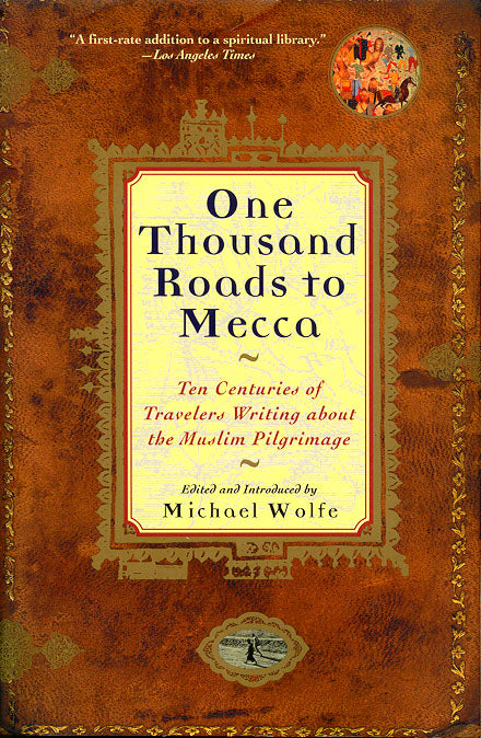 One Thousand Roads to Mecca: Ten Centuries of Travelers Writing about the Muslim Pilgrimage by Michael Wolfe (Editor)