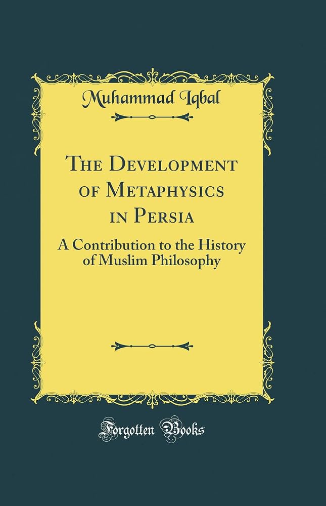 The Development of Metaphysics in Persia: A Contribution to the History of Muslim Philosophy by Muhammad Iqbal