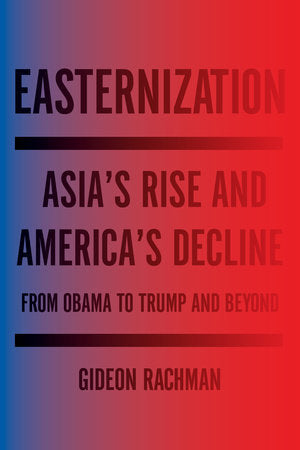 Easternization: Asia's Rise and America's Decline From Obama to Trump and Beyond
Book by Gideon Rachman