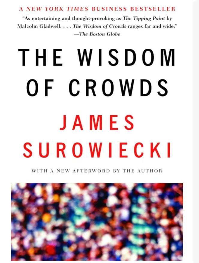 The Wisdom of Crowds: Why the Many Are Smarter Than the Few and How Collective Wisdom Shapes Business, Economies, Societies and Nations
Book by James Surowiecki