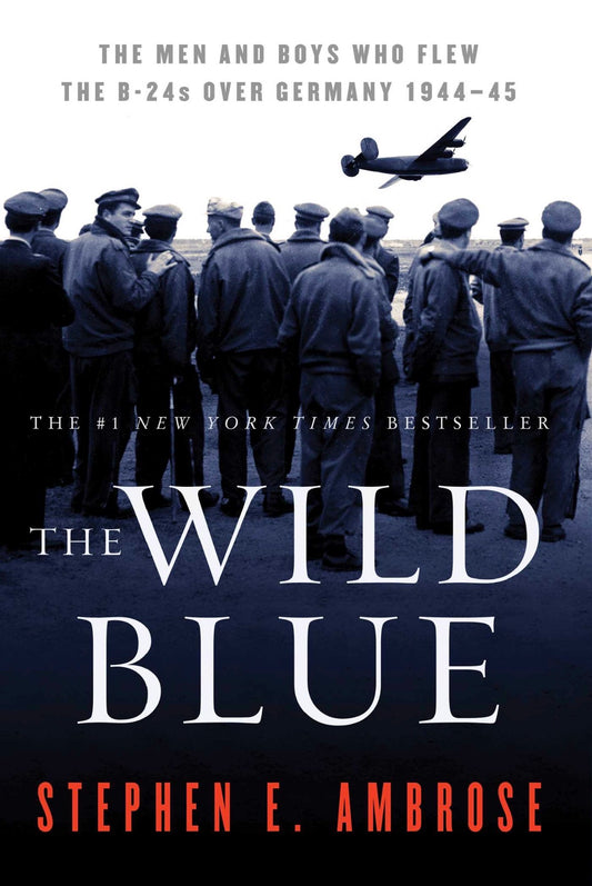 The Wild Blue: The Men and Boys Who Flew the B 24s Over Germany By Stephen E Ambrose