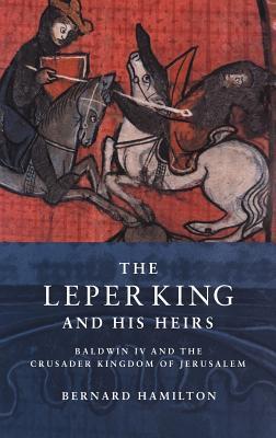 The Leper King and his Heirs: Baldwin IV and the Crusader Kingdom of Jerusalem By  Bernard Hamilton