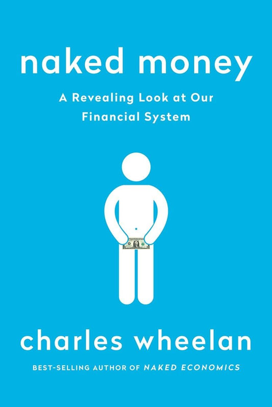 Naked Money: A Revealing Look at Our Financial System  by Charles Wheelan