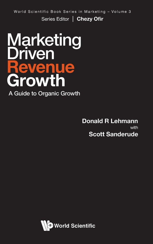 Marketing Driven Revenue Growth: A Guide To Organic Growth (World Scientific Book Series in Marketing)