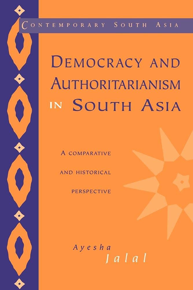 Democracy and Authoritarianism in South Asia: A Comparative and Historical Perspective  by Ayesha Jalal