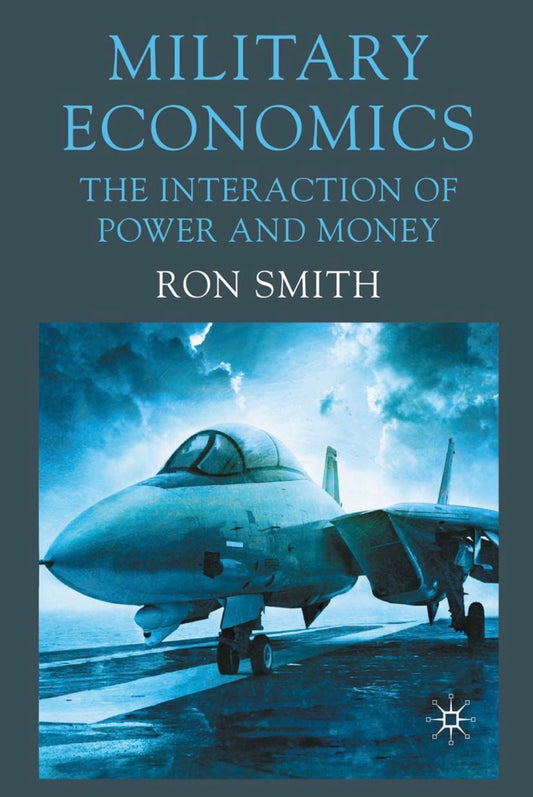 Military Economics: The Interaction of Power and Money by Ron Smith