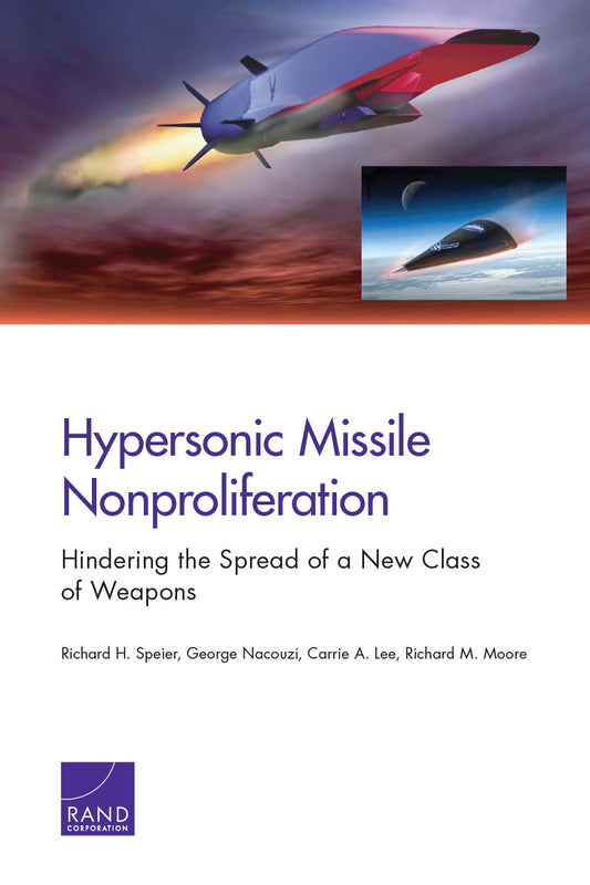 Hypersonic Missile Nonproliferation: Hindering the Spread of a New Class of Weapons  by Richard H. Speier