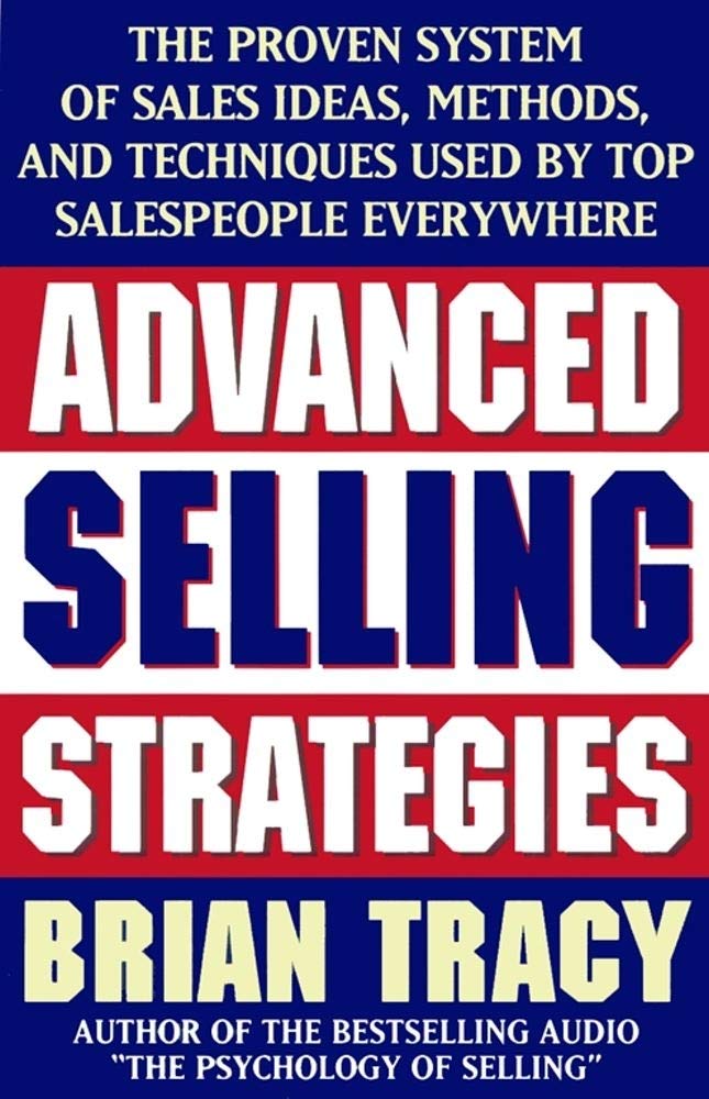 Advanced Selling Strategies: The Proven System of Sales Ideas, Methods and Techniques Used by Top Salespeople Everywhere
