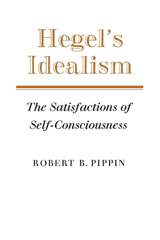 Book cover of 'Hegel's Idealism: The Satisfactions of Self-Consciousness' by Robert B. Pippin on a white background.