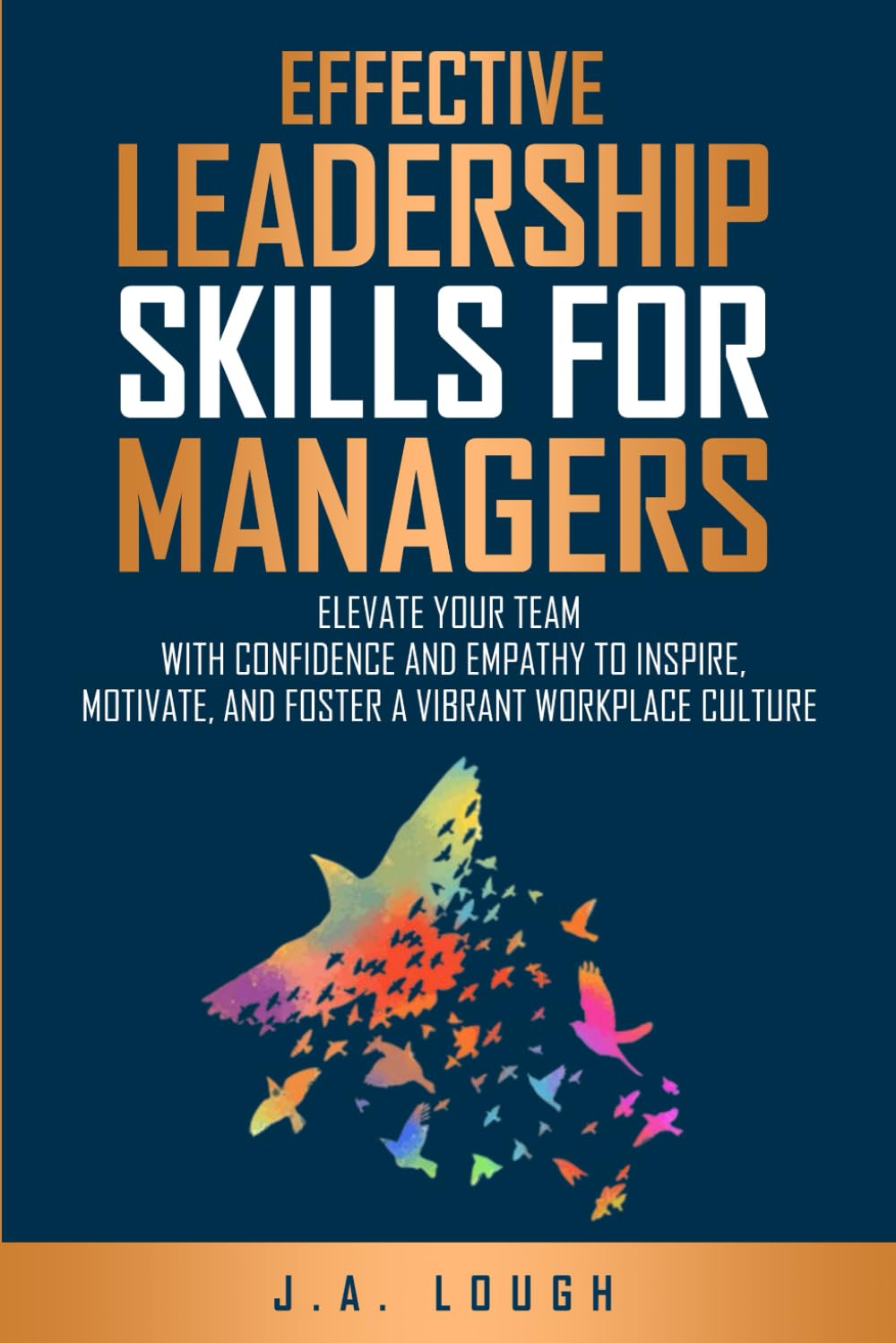 Effective Leadership Skills for Managers: Elevate Your Team with Confidence and Empathy to Inspire, Motivate and Foster a Vibrant Workplace Culture  by J.A. Lough