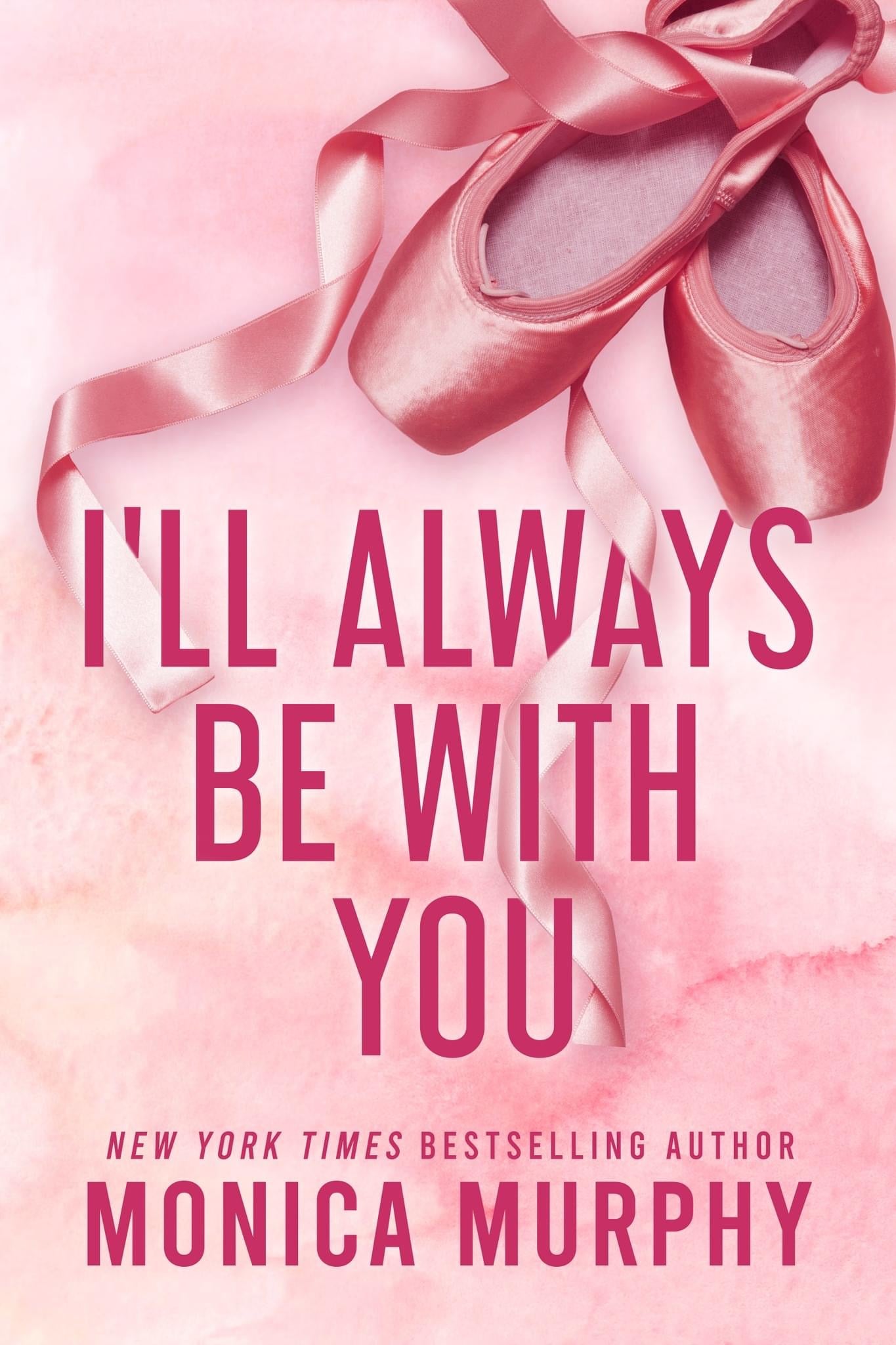 Book cover with pink ballet shoes and ribbon on a pink watercolor background, featuring the text 'I'll Always Be With You' by Monica Murphy.