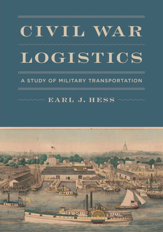Civil War Logistics: A Study of Military Transportation by Earl J. Hess