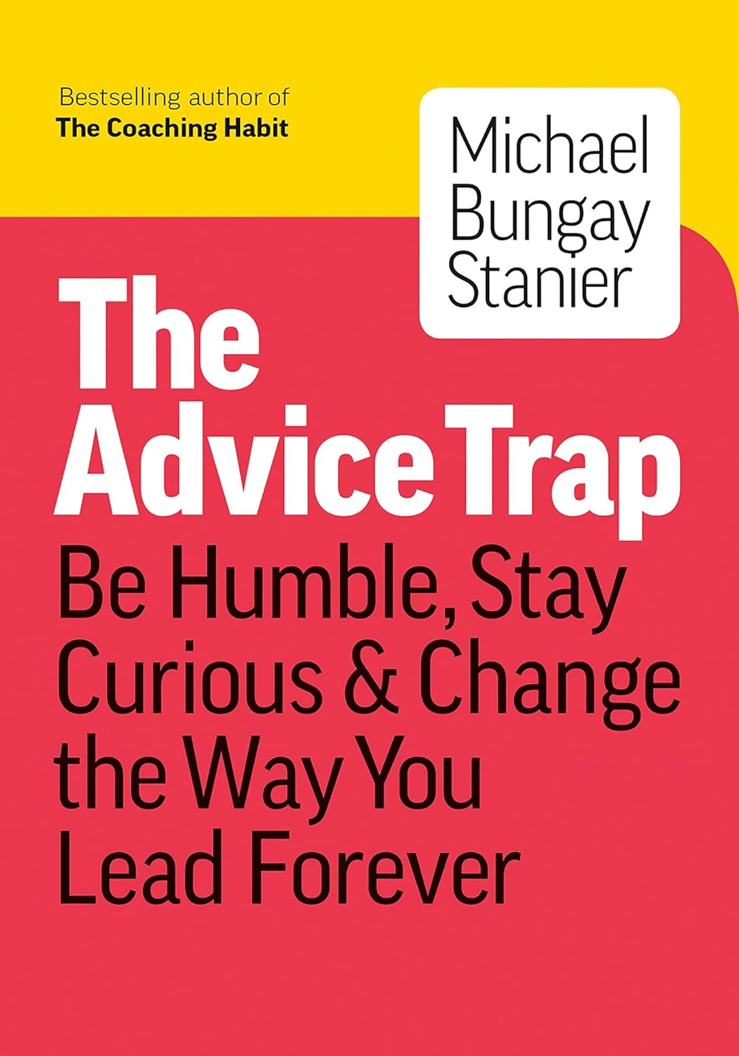 The Advice Trap: Be Humble, Stay Curious & Change the Way You Lead Forever by Michael Bungay Stanier (Author)