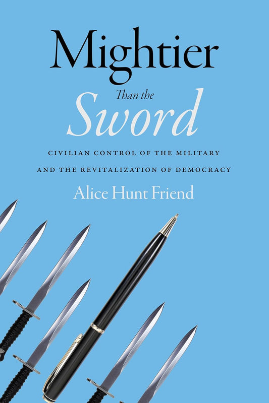 Mightier Than the Sword: Civilian Control of the Military and the Revitalization of Democracy Mightier Than the Sword: Civilian Control of the Military and the Revitalization of Democracy