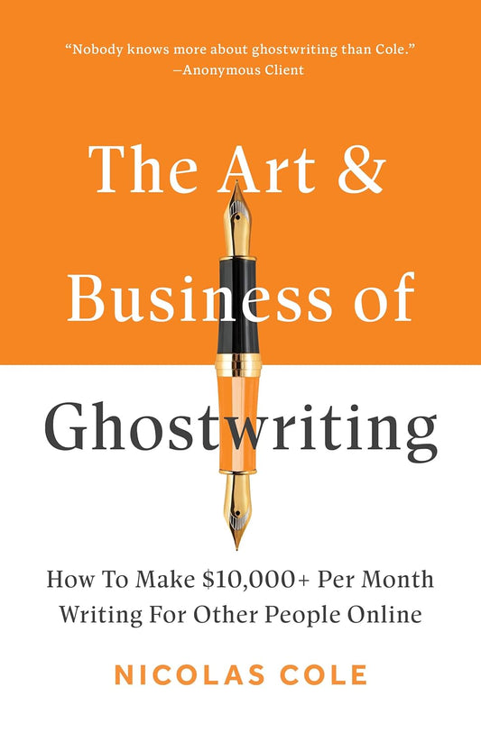 The Art & Business of Ghostwriting: How To Make $10,000+ Per Month Writing For Other People Online by Nicolas Cole