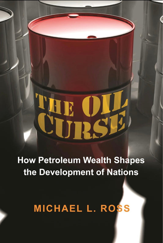 The Oil Curse: How Petroleum Wealth Shapes the Development of Nations by Michael L. Ross