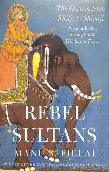 Rebel Sultans: The Deccan from Khilji to Shivaji By Manu S Pillai