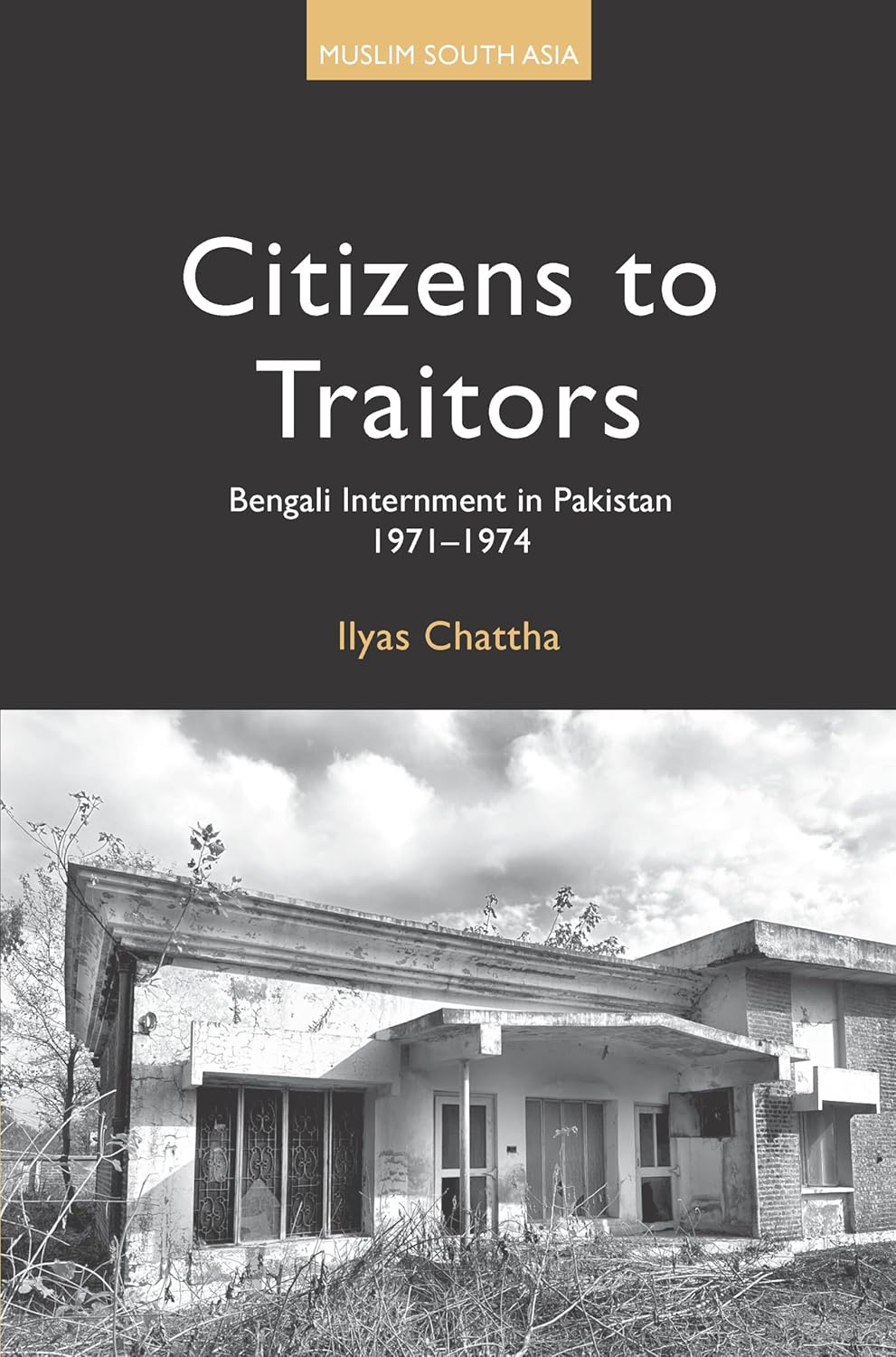 Citizens to Traitors: Bengali Internment in Pakistan, 1971-1974 by Ilyas Chattha