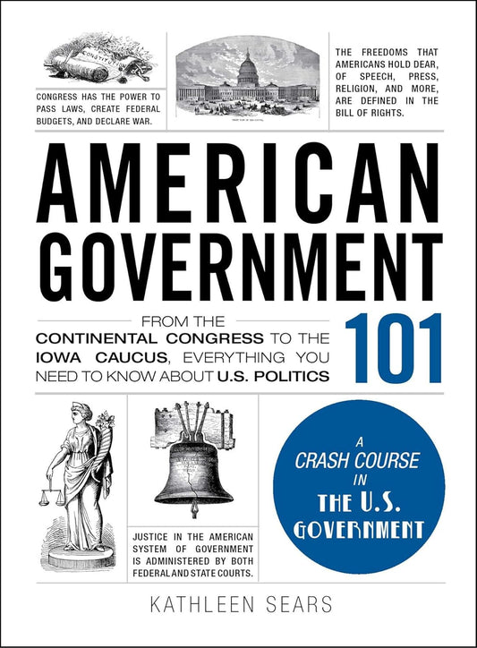American Government 101: From the Continental Congress to the Iowa Caucus, Everything You Need to Know About US Politics (Adams 101 Series)