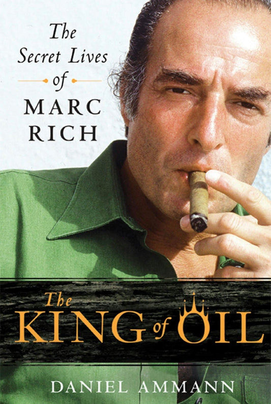 The King of Oil: The Secret Lives of Marc Rich by Daniel Ammann