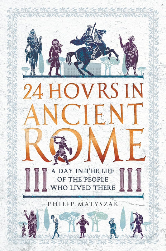 24 Hours in Ancient Rome: A Day in the Life of the People Who Lived There (24 Hours in Ancient History)