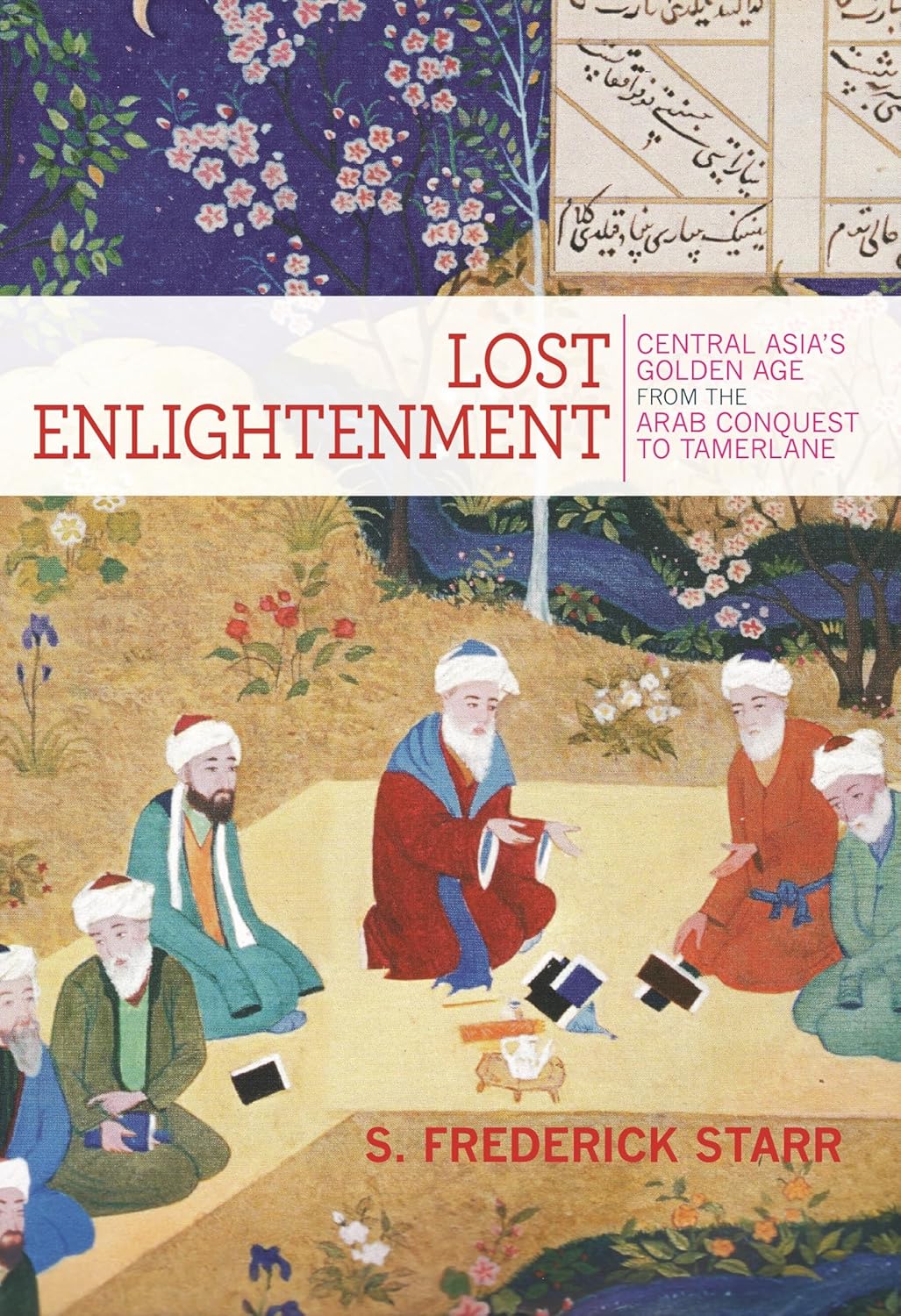 Lost Enlightenment: The forgotten story of Central Asia’s enlightenment-its rise, fall, and enduring legacy