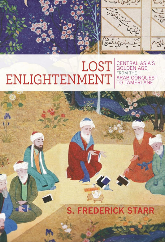 Lost Enlightenment: The forgotten story of Central Asia’s enlightenment-its rise, fall, and enduring legacy