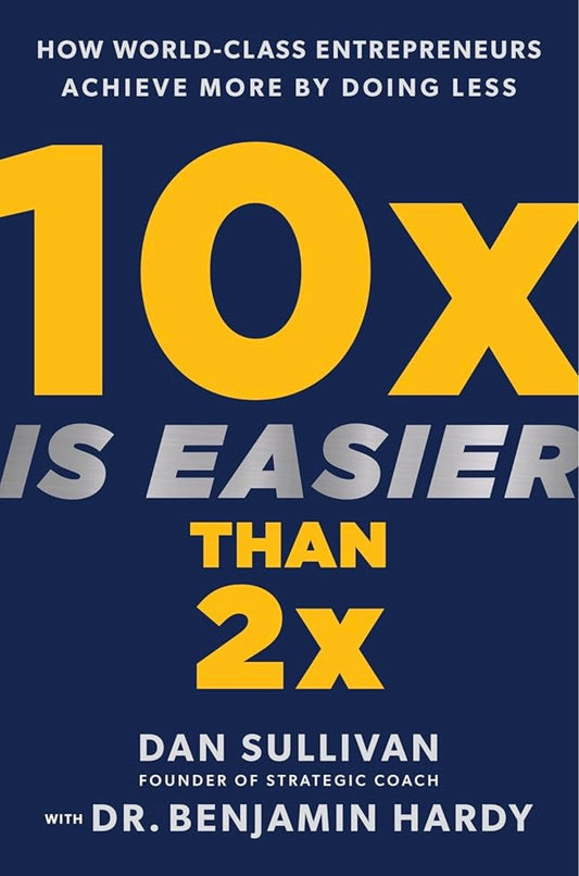 10x Is Easier Than 2x
By Dan Sullivan & Benjamin Hardy