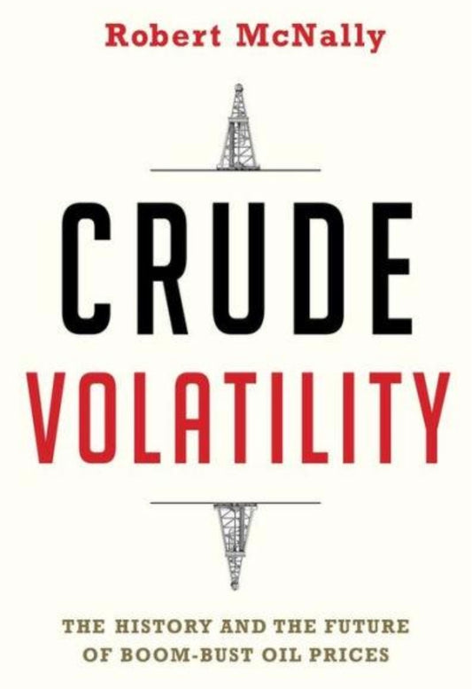 Crude Volatility: The History and the Future of Boom-Bust Oil Prices by Robert McNally