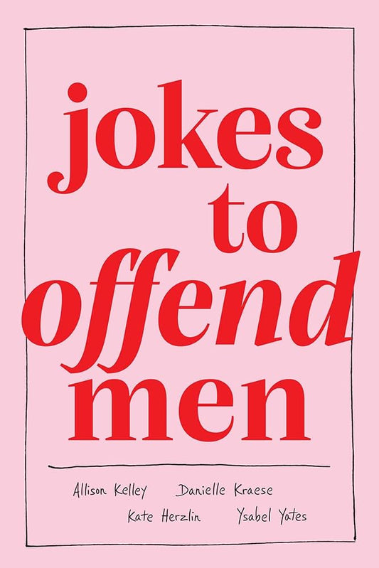 Jokes to Offend Men
By Alison Kelley, Danielle Kraese, Kate Herzlin & Yael Yoslov