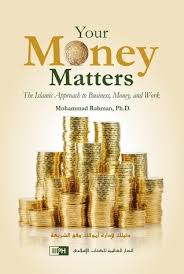Your Money Matters: The Islamic Approach to Business, Money, and Work By Mohammad Rahman
