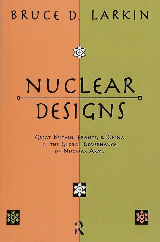 Nuclear designs : Great Britain, France, and China in the global governance of nuclear arms Book by Bruce D Larkin