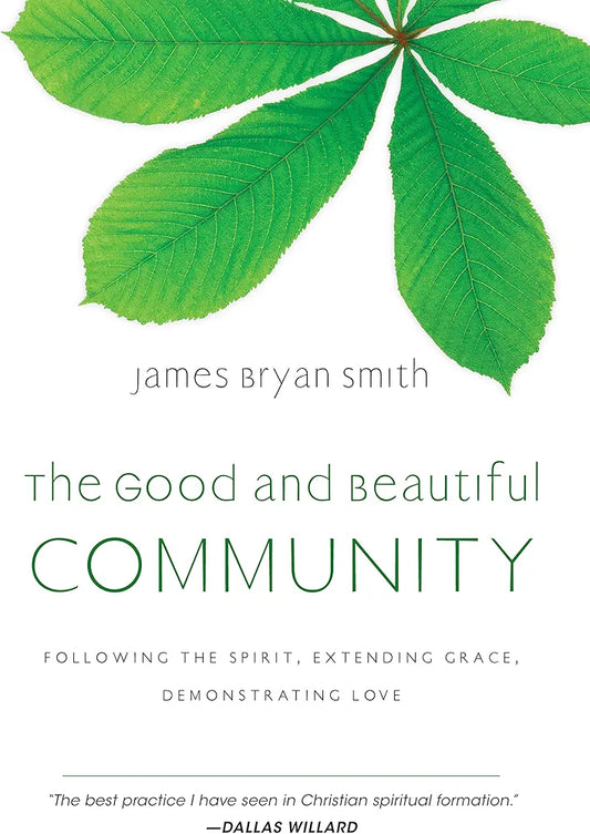 The Good and Beautiful Community: Following the Spirit, Extending Grace, Demonstrating Love by James Bryan Smith