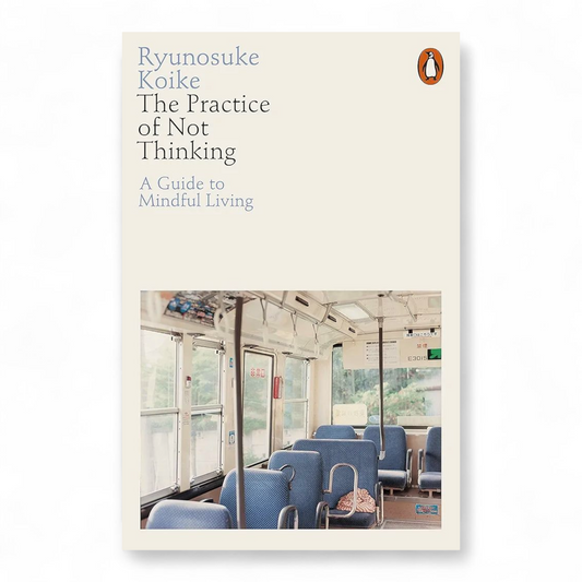 The Practice of Not Thinking: A Guide to Mindful Living by Ryunosuke Koike