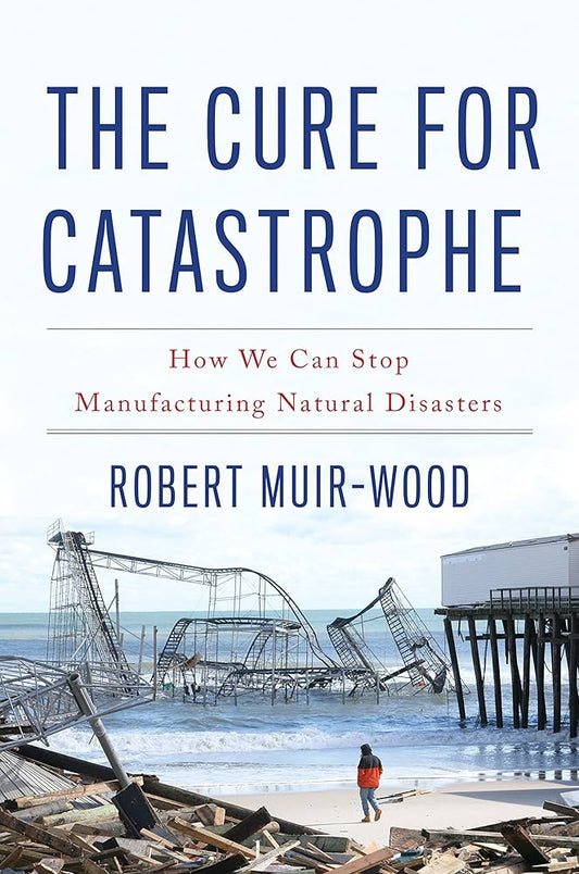 The Cure for Catastrophe: How We Can Stop Manufacturing Natural Disasters
Book by Robert Muir Wood