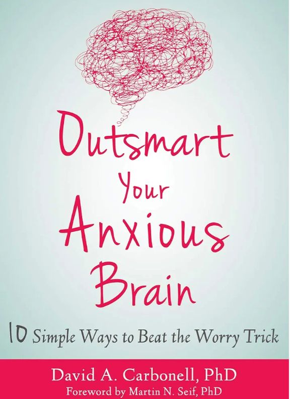 Outsmart Your Anxious Brain : Ten Simple Ways to Beat the Worry Trick
 David A Carbonell; Martin N Seif; ProQuest (Firm)