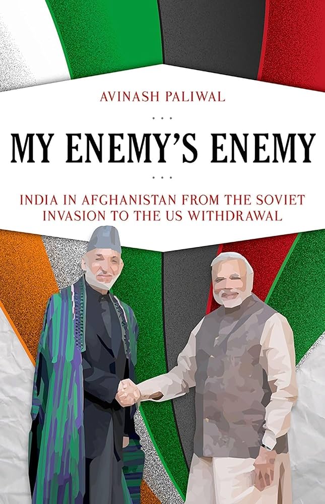 My Enemy's Enemy: India in Afghanistan from the Soviet Invasion to the US Withdrawal by Avinash Paliwal