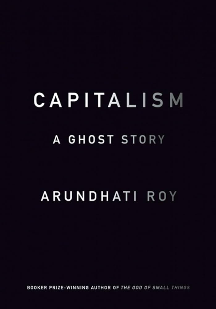 Capitalism: A Ghost Story by Arundhati Roy