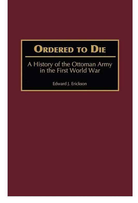 Ordered to Die: A History of the Ottoman Army in the First World War (Contributions in Military Studies)
by Edward J. Erickson
-----------------