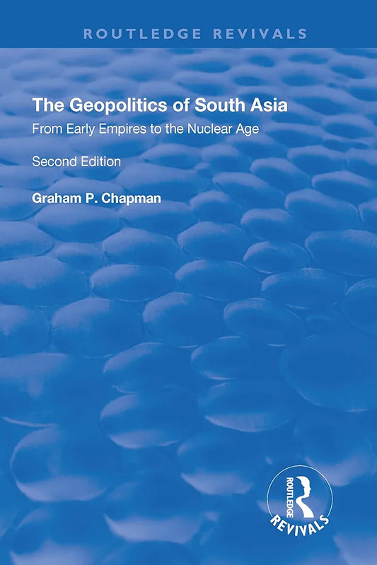 The Geopolitics of South Asia: From Early Empires to the Nuclear Age — Graham P. Chapman