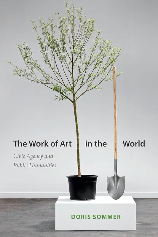 The Work of Art in the World: Civic Agency and Public Humanities
Book by Doris Sommer