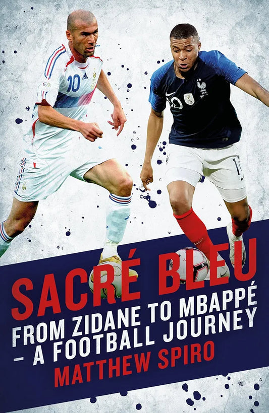 Sacré Bleu: From Zidane to Mbappé A football journey: From Zidane to Mbappe - A football journey by Matthew Spiro