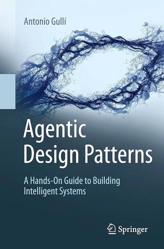 Agentic Design Patterns: A Hands-On Guide to Building Intelligent Systems
Book by Antonio Gullí